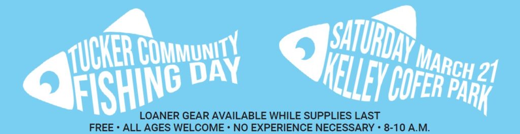 Tucker Community Fishing Day. Saturday March 21 at Kelley Cofer Park. Loaner gear available while supplies last. Free. All ages welcome. No experience necessary. 8-10 a.m.